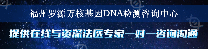 福州罗源万核基因DNA检测咨询中心